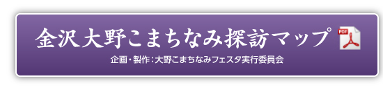 金沢大野こまちなみ探訪マップ　企画・製作：大野こまちなみフェスタ実行委員会